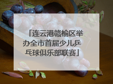 连云港赣榆区举办全市首届少儿乒乓球俱乐部联赛
