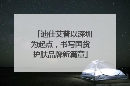 迪仕艾普以深圳为起点，书写国货护肤品牌新篇章