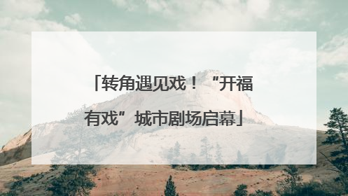转角遇见戏！“开福有戏”城市剧场启幕