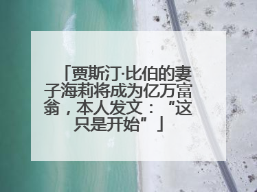 贾斯汀·比伯的妻子海莉将成为亿万富翁，本人发文：“这只是开始”
