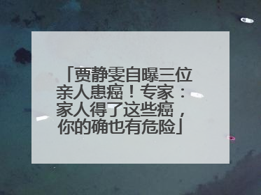 贾静雯自曝三位亲人患癌！专家：家人得了这些癌，你的确也有危险