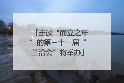 走过“而立之年”的第三十一届“兰洽会”将举办