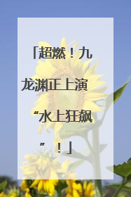 超燃！九龙渊正上演“水上狂飙”！