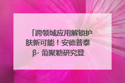 跨领域应用解锁护肤新可能！安德普泰β- 葡聚糖研究登国际学术期刊