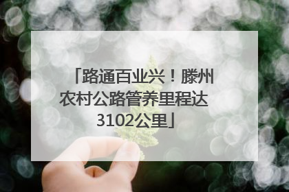 路通百业兴！滕州农村公路管养里程达3102公里