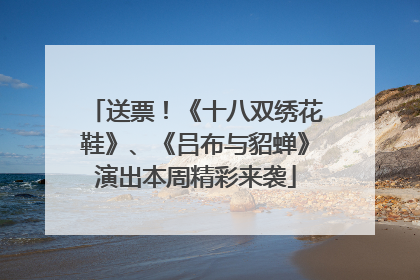 送票！《十八双绣花鞋》、《吕布与貂蝉》演出本周精彩来袭