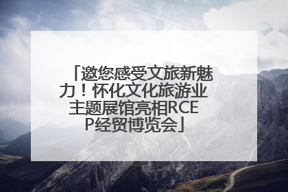 邀您感受文旅新魅力！怀化文化旅游业主题展馆亮相RCEP经贸博览会