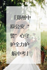郑州中原公安“警”心守护全力护航中考
