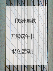 郑州地铁开展端午节特色活动