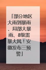 部分地区大雨到暴雨、局部大暴雨、8级雷暴大风！安徽发布三预警