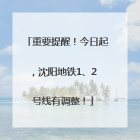 重要提醒！今日起，沈阳地铁1、2 号线有调整！