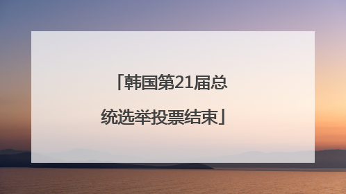 韩国第21届总统选举投票结束