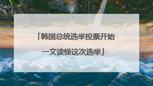 韩国总统选举投票开始 一文读懂这次选举