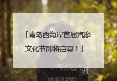青岛西海岸首届汽摩文化节即将启幕！