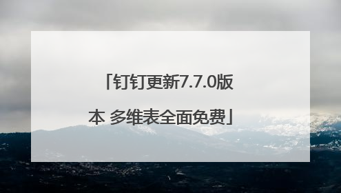 钉钉更新7.7.0版本 多维表全面免费