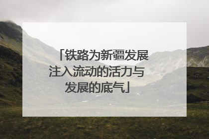 铁路为新疆发展注入流动的活力与发展的底气