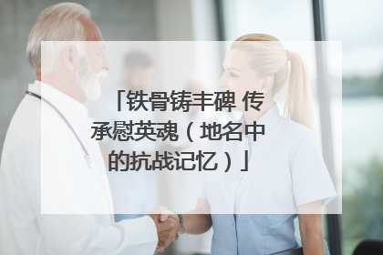 铁骨铸丰碑 传承慰英魂（地名中的抗战记忆）