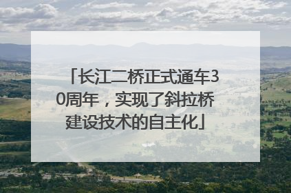 长江二桥正式通车30周年，实现了斜拉桥建设技术的自主化