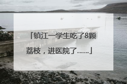 镇江一学生吃了8颗荔枝，进医院了……