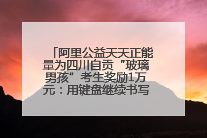 阿里公益天天正能量为四川自贡“玻璃男孩”考生奖励1万元：用键盘继续书写不设限的人生