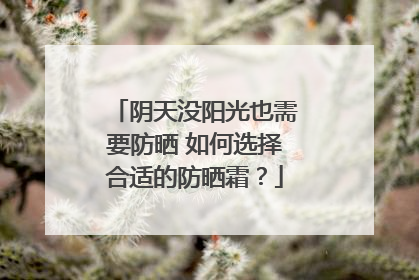 阴天没阳光也需要防晒 如何选择合适的防晒霜？