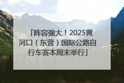 阵容强大！2025黄河口（东营）国际公路自行车赛本周末举行