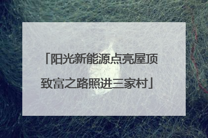 阳光新能源点亮屋顶 致富之路照进三家村