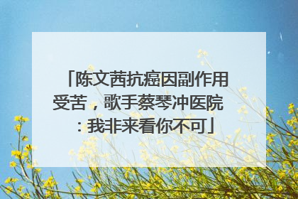 陈文茜抗癌因副作用受苦，歌手蔡琴冲医院：我非来看你不可
