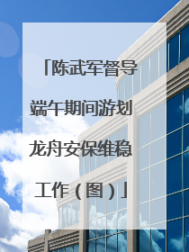 陈武军督导端午期间游划龙舟安保维稳工作（图）