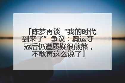 陈梦再谈“我的时代到来了”争议：奥运夺冠后仍遭质疑很煎熬，不敢再这么说了