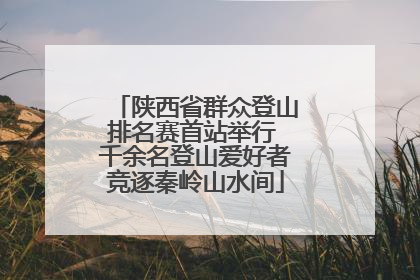 陕西省群众登山排名赛首站举行 千余名登山爱好者竞逐秦岭山水间
