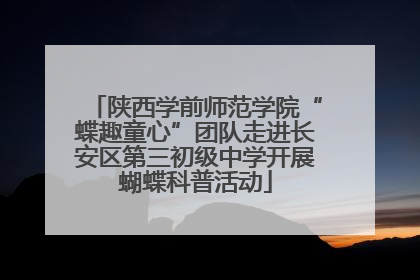 陕西学前师范学院“蝶趣童心”团队走进长安区第三初级中学开展蝴蝶科普活动