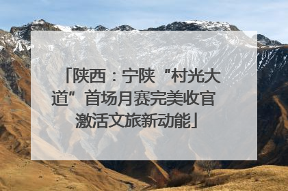 陕西：宁陕“村光大道”首场月赛完美收官 激活文旅新动能