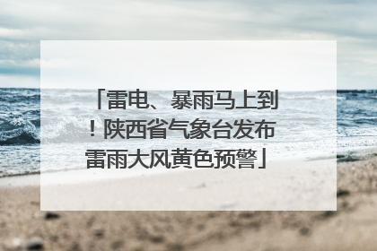 雷电、暴雨马上到！陕西省气象台发布雷雨大风黄色预警