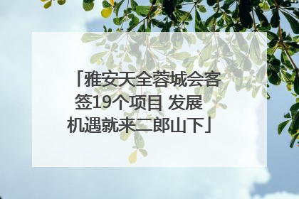 雅安天全蓉城会客签19个项目 发展机遇就来二郎山下
