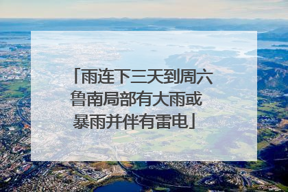 雨连下三天到周六 鲁南局部有大雨或暴雨并伴有雷电