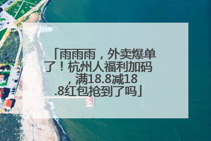雨雨雨，外卖爆单了！杭州人福利加码，满18.8减18.8红包抢到了吗