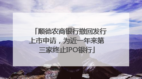 顺德农商银行撤回发行上市申请，为近一年来第三家终止IPO银行
