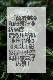 颠覆制冷和热泵行业新高度——信然压缩机推出节能30%以上磁悬浮中央空调和磁悬浮热泵