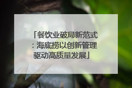 餐饮业破局新范式：海底捞以创新管理驱动高质量发展