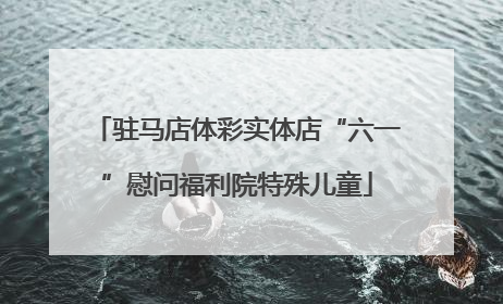 驻马店体彩实体店“六一”慰问福利院特殊儿童