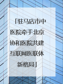 驻马店市中医院牵手北京协和医院共建互联网医联体新格局