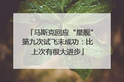 马斯克回应“星舰”第九次试飞未成功：比上次有很大进步