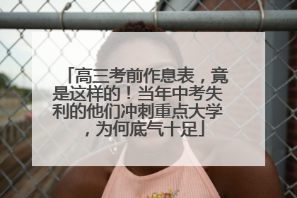 高三考前作息表，竟是这样的！当年中考失利的他们冲刺重点大学，为何底气十足