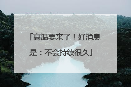 高温要来了！好消息是：不会持续很久