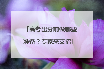 高考出分前做哪些准备？专家来支招