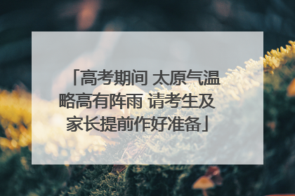 高考期间 太原气温略高有阵雨 请考生及家长提前作好准备