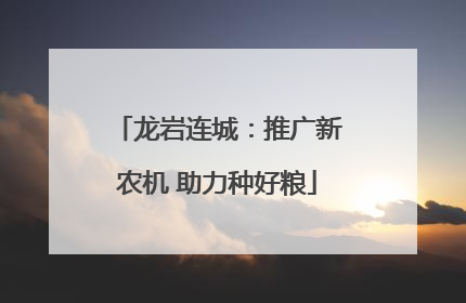 龙岩连城：推广新农机 助力种好粮
