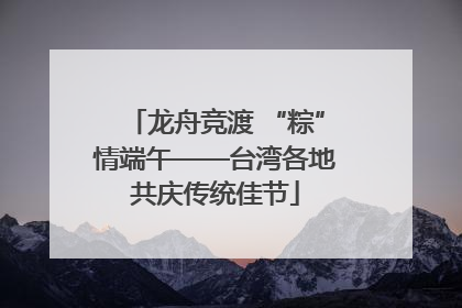 龙舟竞渡 “粽”情端午——台湾各地共庆传统佳节