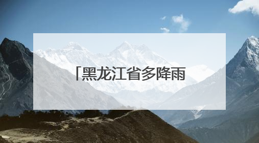 黑龙江省多降雨！局地伴有短时强降水、雷暴大风、冰雹……